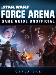 Title: Star Wars Force Arena Game Guide Unofficial, Author: Hein K” Tz