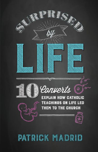 Surprised by Life: 10 Converts Explain How Catholic Teachings on Life Led Them to the Church