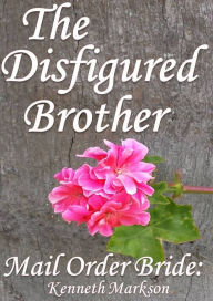 Title: Mail Order Bride: The Disfigured Brother: A Clean Historical Mail Order Bride Western Victorian Romance (Redeemed Mail Order Brides Book 19), Author: Kenneth Markson