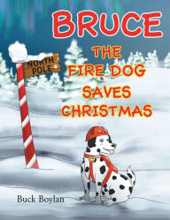 Title: Bruce the Fire Dog Saves Christmas, Author: Buck Boylan