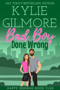 Title: Bad Boy Done Wrong: Happy Endings Book Club series, Book 5, Author: Kylie Gilmore