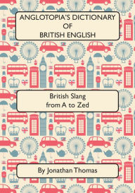 Title: Anglotopia's Dictionary of British English 2nd Edition, Author: Jonathan Thomas
