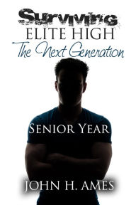 Title: Surviving Elite High: The Next Generation (Senior Year), Author: John H. Ames