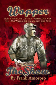 Title: Wopper, Volume 2, The Show: How Babe Ruth Lost His Father and Won the 1918 World Series Against the Cubs, Author: Frank Amoroso