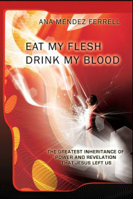 Title: Eat My Flesh and Drink My Blood 2016, Author: Ana Mendez Ferrell