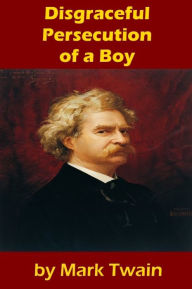 Title: Disgraceful Persecution of a Boy, Author: Mark Twain