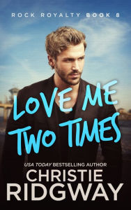 Title: Love Me Two Times (Rock Royalty Series #8), Author: Christie Ridgway