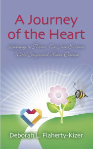 Title: A Journey of the Heart: Learning to Thrive, Not Just Survive, With Congenital Heart Disease, Author: Deborah L. Flaherty-Kizer