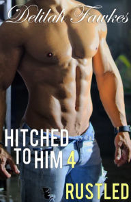 Title: Hitched to Him, Part 4: Rustled (A Billionaire Bad Boy Romance), Author: Delilah Fawkes