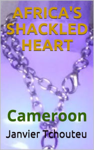 Title: Africa's Shackled Heart:, Author: Janvier Tchouteu