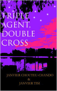 Title: Triple Agent, Double Cross, Author: Janvier Chouteu-Chando