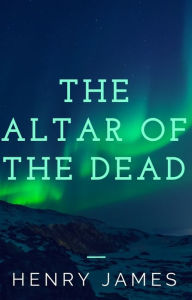 Title: The Altar of the Dead (Annotated), Author: Henry James