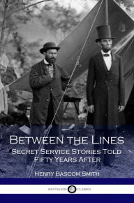 Title: Between the Lines Secret Service Stories Told Fifty Years After, Author: Henry Bascom Smith