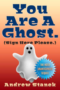 Title: You Are A Ghost. (Sign Here Please), Author: Andrew Stanek