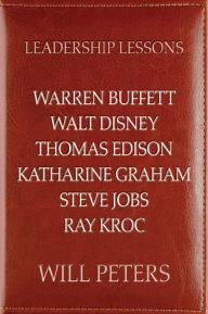 Title: Leadership Lessons: Warren Buffett, Walt Disney, Thomas Edison, Katharine Graham, Steve Jobs, and Ray Kroc, Author: Will Peters