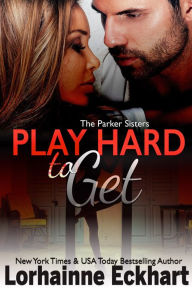 Title: Play Hard to Get (Parker Sisters Series #3), Author: Lorhainne Eckhart