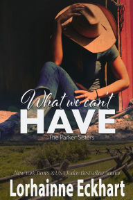 Title: What We Can't Have (Parker Sisters Series #4), Author: Lorhainne Eckhart