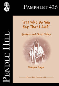 Title: But Who Do You Say That I Am?: Quakers and Christ Today, Author: Douglas Gwyn