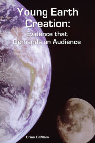 Title: Young Earth Creation: Evidence that Demands an Audience, Author: Brian DeMars