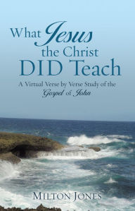 Title: What Jesus the Christ DID Teach, Author: Milton Jones