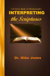 Title: Interpreting The Scriptures: A Concise Study On Hermeneutics, Author: Dr. Michael Jones