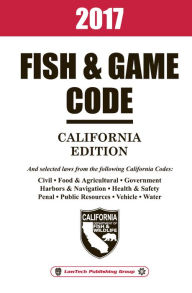 Title: 2017 California Fish and Game Code Unabridged, Author: LawTech Publishing Group