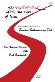 Title: The Trail of Blood of the Martyrs of Jesus, Author: Jerald Finney