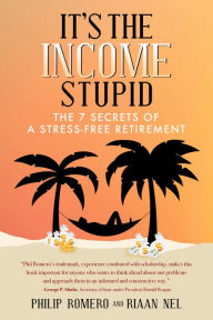 Title: It's the Income, Stupid: The 7 Secrets of a Stress-Free Retirement, Author: Philip J. Romero