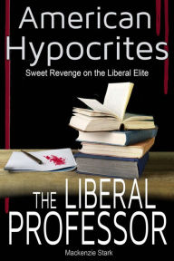 Title: American Hypocrites - The Professor: Sweet Revenge on the Liberal Professor, Author: Mackenzie Stark