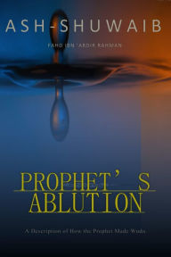 Title: Prophet's Ablution: A Description of How the Prophet Made Wudu, Author: Fahd ibn 'Abdir Rahman ash-Shuwaib