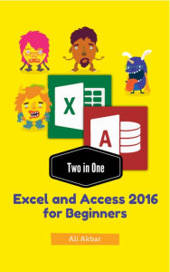 Title: Two in One Excel and Access 2016 for Beginners, Author: Zico Pratama Putra