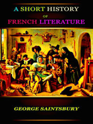 Title: George Saintsbury A Short History of French Literature, Author: George Saintsbury