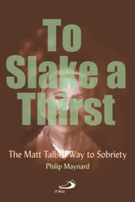 Title: To Slake a Thirst: The Matt Talbot Way to Sobriety, Author: Philip Maynard