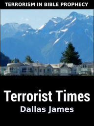 Title: Terrorist Times: Terrorism in Bible Prophecy, Author: Dallas James