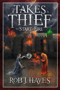 Title: It Takes a Thief to Start a Fire, Author: Rob J. Hayes