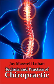 Title: Technic and Practice of Chiropractic (Illustrated), Author: Joy Maxwell Loban