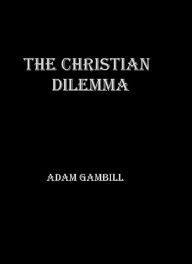 Title: The Christian Dilemma, Author: Adam Gambill