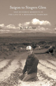 Title: Saigon to Singers Glen: One Hundred Moments in the Life of a Mennonite Farm Boy, Author: Jim Bowman