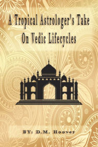 Title: A Tropical Astrologers Take on Vedic Life Cycles, Author: Debra Hurd