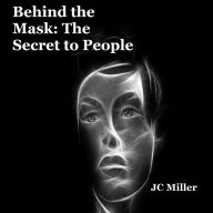 Title: Behind the Mask: The Secret to People, Author: JC Miller