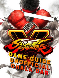 Title: Street Fighter 5 Game Guide Unofficial, Author: Hein K” Tz