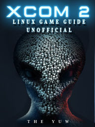 Title: Xcom 2 Linux Game Guide Unofficial, Author: Weeland