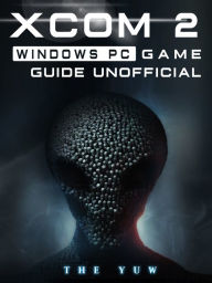 Title: Xcom 2 Windows PC Game Guide Unofficial, Author: Weeland