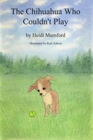 Title: The Chihuahua Who Couldn't Play, Author: Kati Aitken