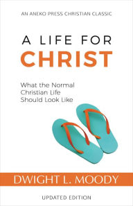 Title: A Life for Christ: What the Normal Christian Life Should Look Like, Author: Dwight L. Moody