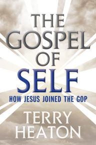 Title: The Gospel of Self: How Jesus Joined the GOP, Author: Terry Heaton