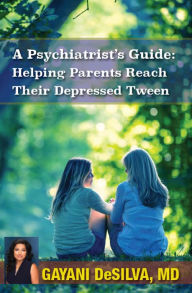 Title: A Psychiatrist's Guide: Helping Parents Reach Their Depressed Tween, Author: Gayani DeSilva