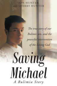 Title: Saving Michael: A Bulimia Story: The true story of our Bulimic son, and the powerful intervention of the Living God, Author: Jon Hunter