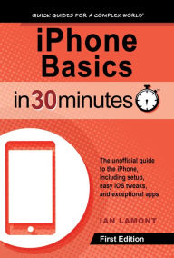 Title: iPhone Basics In 30 Minutes: The unofficial guide to the iPhone, including setup, easy iOS tweaks, and exceptional apps, Author: Ian Lamont