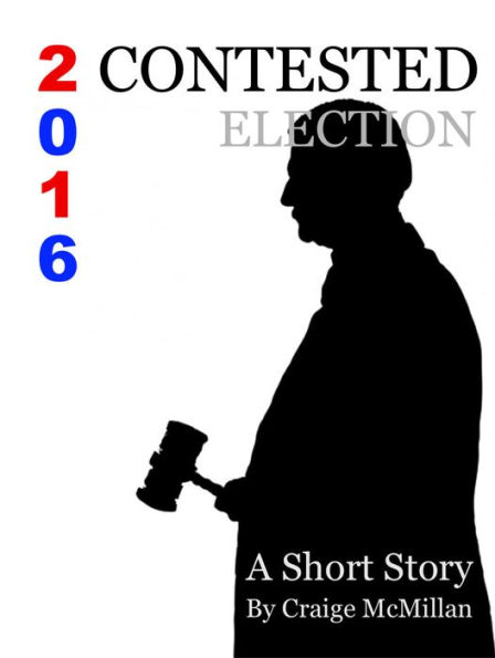 Contested Election 2016: A Presidential Election, Democrats, Republicans, Faithless Electors and the Courts